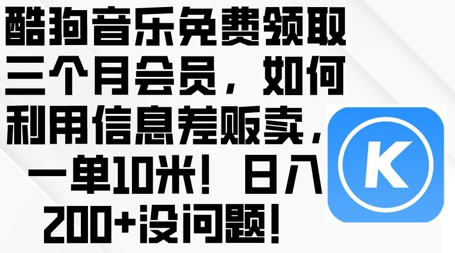 （10236期）酷狗音乐免费领取三个月会员，利用信息差贩卖，一单10米！日入200+没问题-星辰网创