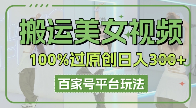 搬运美女视频100%过原创大揭秘，百家号平台玩法，轻松日入3张(可矩阵)-星辰网创