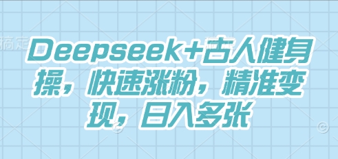 Deepseek+古人健身操，快速涨粉，精准变现，日入多张-星辰网创