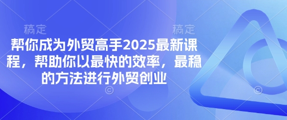 帮你成为外贸高手2025最新课程，帮助你以最快的效率，最稳的方法进行外贸创业-星辰网创