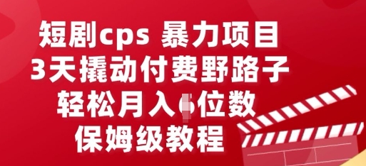 短剧cps暴力项目，3天撬动付费野路子，有人偷偷月入五位数，保姆级教程-星辰网创