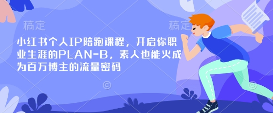 小红书个人IP陪跑课程，开启你职业生涯的PLAN-B，素人也能火成为百万博主的流量密码-星辰网创