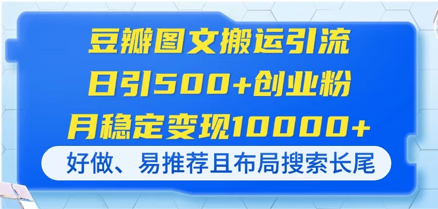 （14323期）豆瓣图文搬运引流，日引500+创业粉，月稳定变现10000+，好做、易推荐且...-星辰网创