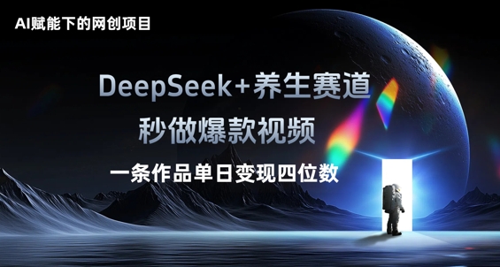 AI赋能下的网创项目，DeepSeek+养生赛道，秒做爆款视频一条作品单日变现三位数-星辰网创