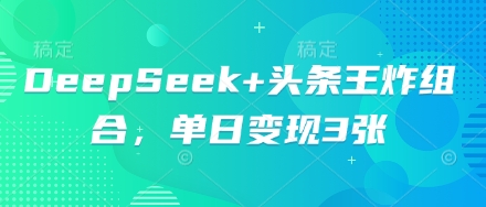 DeepSeek+头条王炸组合，单日变现3张-星辰网创