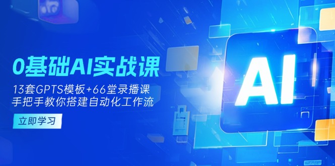 （14202期）0基础AI实操课：13套GPTS模板+66字录播课，手把手教你搭建自动化工作流-星辰网创