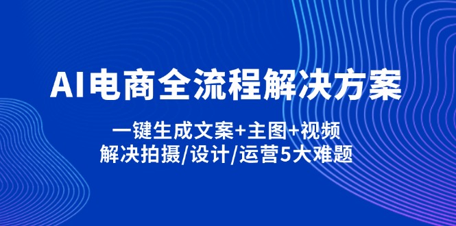 （14200期）AI电商全流程解决方案,一键生成文案+主图+视频,解决拍摄/设计/运营5大难题-星辰网创