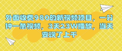 外面收费980的新视频项目,一分钟一条视频,3天23W播放,当天变现了上千-星辰网创