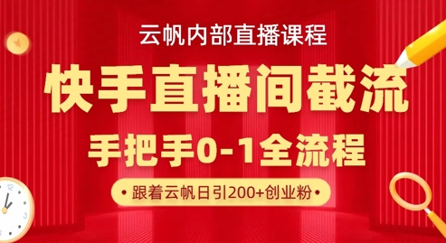 云帆内部直播课·快手直播间截流玩法，日引100+创业粉-星辰网创