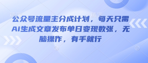 公众号流量主分成计划，每天只需Ai生成文章发布单日变现数张，无脑操作，有手就行-星辰网创