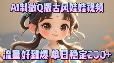 利用AI制做Q版古风娃娃视频，只需三步新手也能做出流量好到爆-星辰网创