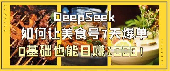 DeepSeek如何让美食号7天爆单，0基础也能日入1k-星辰网创