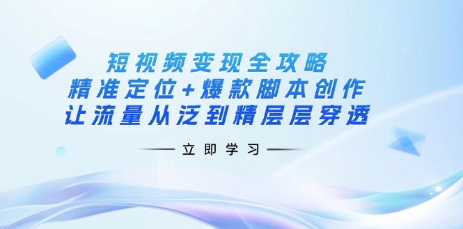 （14159期）短视频变现全攻略：精准定位+爆款脚本创作，让流量从泛到精层层穿透-星辰网创
