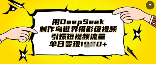 用DeepSeek制作鸟世界摄影级视频，引爆短视频流量，单日变现1k-星辰网创