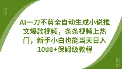 AI一刀不剪全自动生成小说推文爆款视频，条条视频上热门，新手小白也能当天日入数张-星辰网创
