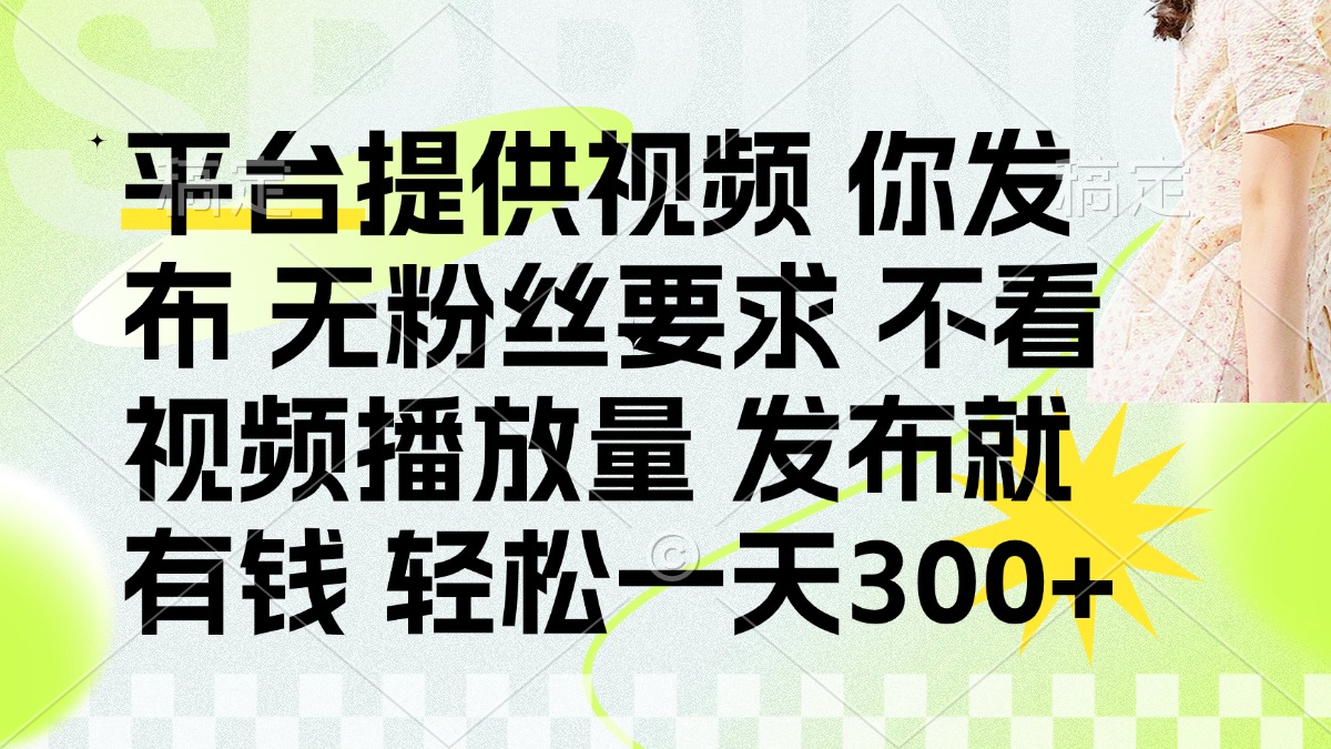 （14224期）发布平台提供视频就有钱 无粉丝要求 不看视频播放量 发布就有钱 一天300+-星辰网创