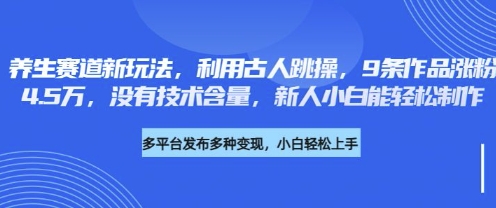 养生赛道新玩法，利用古人跳操，9条作品涨粉4.5W，没有技术含量，新人小白能轻松制作-星辰网创