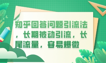 知乎回答问题引流法，长期被动引流，长尾流量，私域变现必学课程-星辰网创
