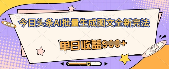 今日头条AI批量生成图文全新完法，单日收益几张-星辰网创