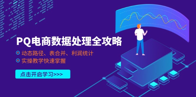 （14240期）PQ电商数据处理全攻略，动态路径、表合并、利润统计，实操教学快速掌握-星辰网创