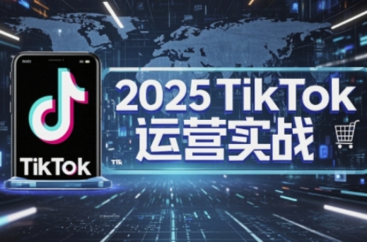 2025TikTok电商运营，掌握TikTok店铺运营核心技巧，实现低成本高转化-星辰网创