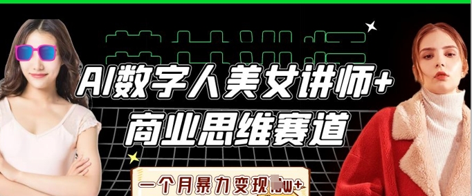 AI数字人美女讲师+商业思维赛道，一个月暴力变现过W+-星辰网创