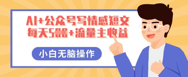 AI+公众号写情感短文，每天5张+流量主收益，多号矩阵无脑操作，小白轻松上手，保姆级教程-星辰网创