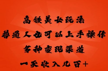 高铁美女玩法，普通人也可以轻松上手，多种渠道变现，一天几张-星辰网创