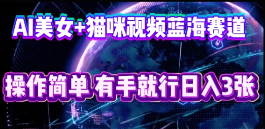 AI美女+猫咪视频蓝海赛道，操作简单，有手就行日入3张-星辰网创