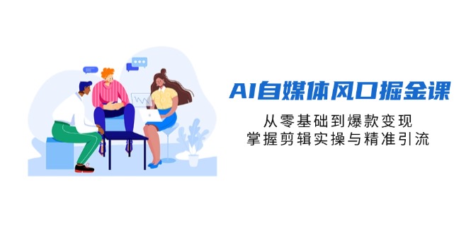 (14329期)AI自媒体风口掘金课,从零基础到爆款变现,掌握剪辑实操与精准引流-星辰网创