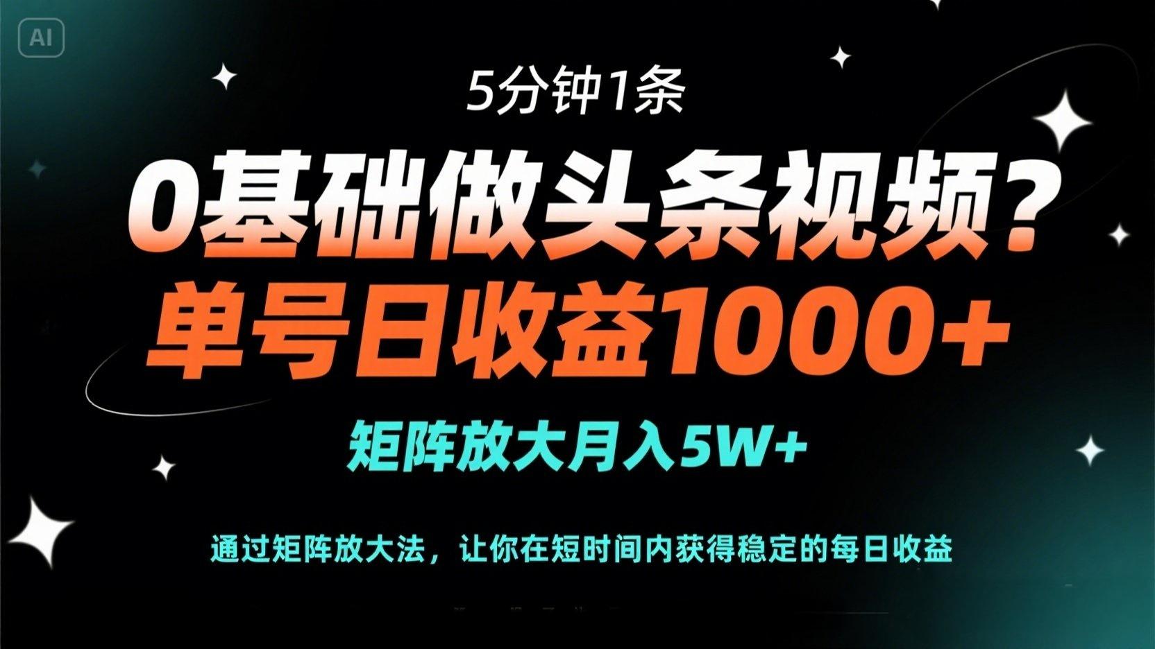 （14292期）0基础做头条视频？5分钟1条，单号日收益1000+，矩阵放大月入5W+-星辰网创
