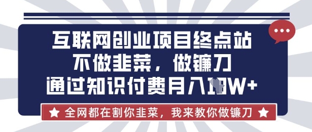 互联网创业尽头-不做韭菜，做镰刀，通过知识付费月入10个【揭秘】-星辰网创
