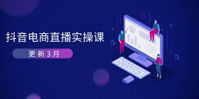 （14253期）抖音电商直播实操课-更新3月 深度剖析算法机制 快速提升直播GMV与带货变现-星辰网创