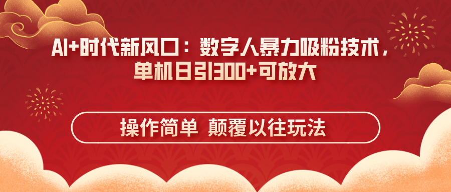 （14304期）AI+时代新风口：数字人暴力吸粉技术，单机日引300+可放大 操作简单  颠...-星辰网创