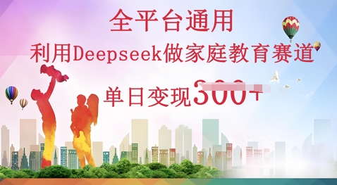 利用Deepseek做家庭教育赛道条条爆款单日变现3张-星辰网创