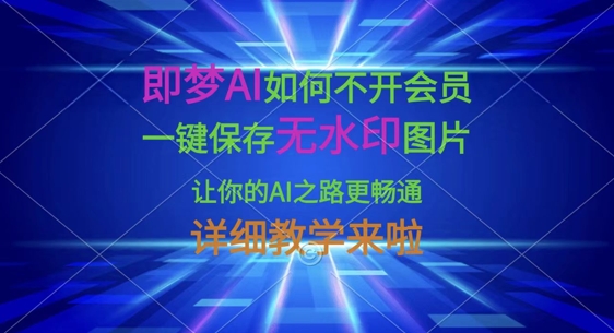 即梦AI如何不开会员，一键保存无水印图片，让你的AI之路更畅通，详细教学来啦-星辰网创