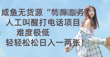 咸鱼无货源人工叫醒打电话项目，难度极低， 轻轻松松日入一两张-星辰网创