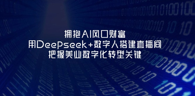 （14299期）拥抱AI风口财富：用Deepseek+数字人搭建直播间，把握美业数字化转型关键-星辰网创