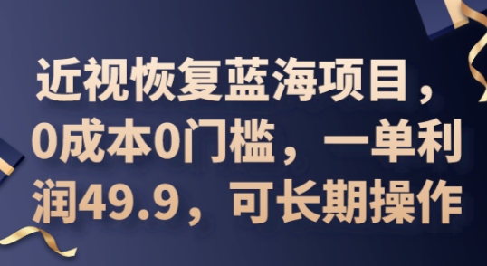 2025近视恢复蓝海项目，0成本0门槛，一单利润49.9，可长期操作-星辰网创