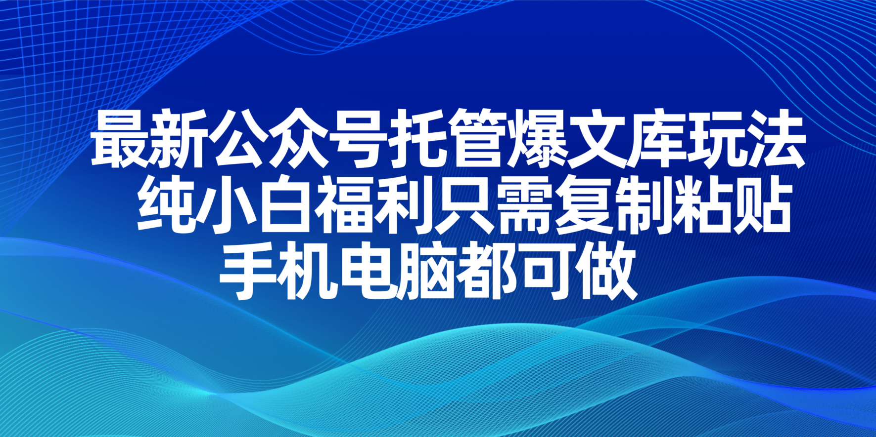 （14235期）最新公众号托管爆文库玩法，纯小白福利只需复制粘贴，手机电脑都可做-星辰网创