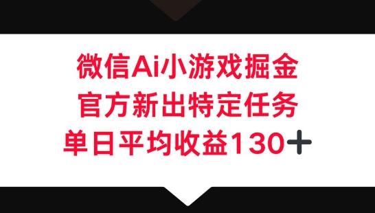 微信AI小游戏掘金，官方新出特定任务，单日平均收益130+-星辰网创