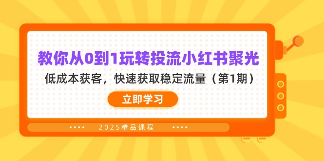 （14260期）教你从0到1玩转投流小红书聚光，低成本获客，快速获取稳定流量（第1期）-星辰网创