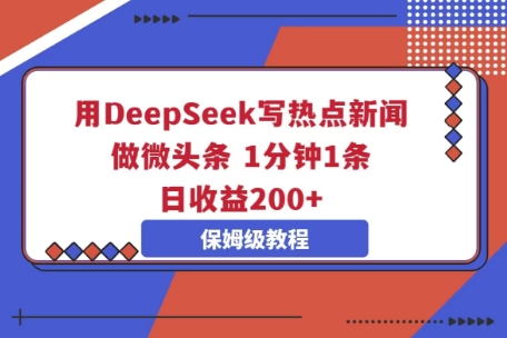 用DeepSeek写热点新闻做微头条，1分钟1条，日收益2张-星辰网创