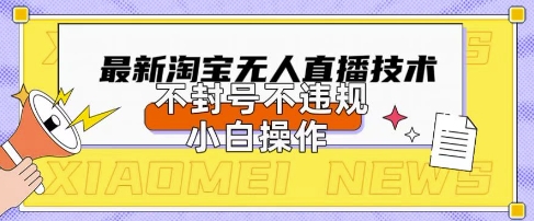 2025年淘宝无人直播带货10.0.全新技术，不违规，不封号，纯小白操作，日入数张【揭秘】-星辰网创