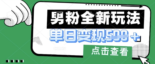 最新男粉暴力变现项目实操版教程，小白也能轻松上手，月入1w【揭秘】-星辰网创