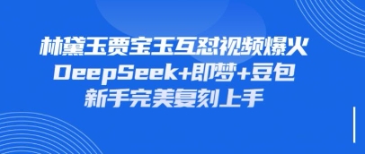 持续爆火的林黛玉贾宝玉互怼视频，比爽文还好看，利用DeepSeek+即梦+豆包就可以完美复刻-星辰网创