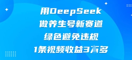 用DeepSeek做养生号新赛道，绿色避免违规，1条视频收益3W多-星辰网创