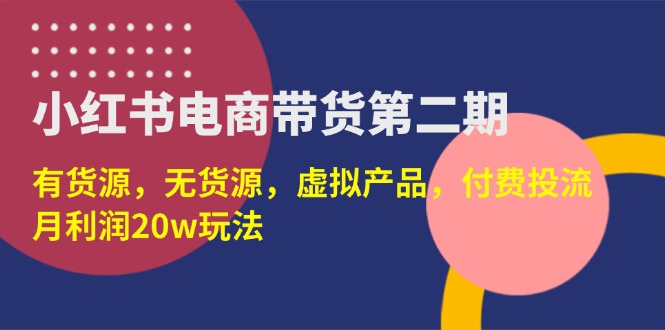（14186期）小红书电商带货第二期，有货源，无货源，虚拟产品，付费投流，月利润20w-星辰网创