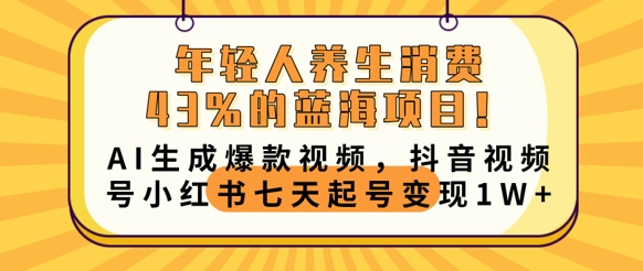 年轻人养生消费43%的蓝海项目，AI生成爆款视频，抖音视频号小红书七天起号变现1w-星辰网创