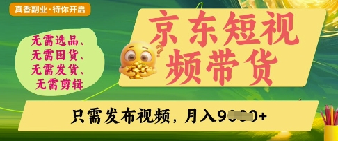 京东短视频带货，开启零门槛躺Z新时代【揭秘】-星辰网创